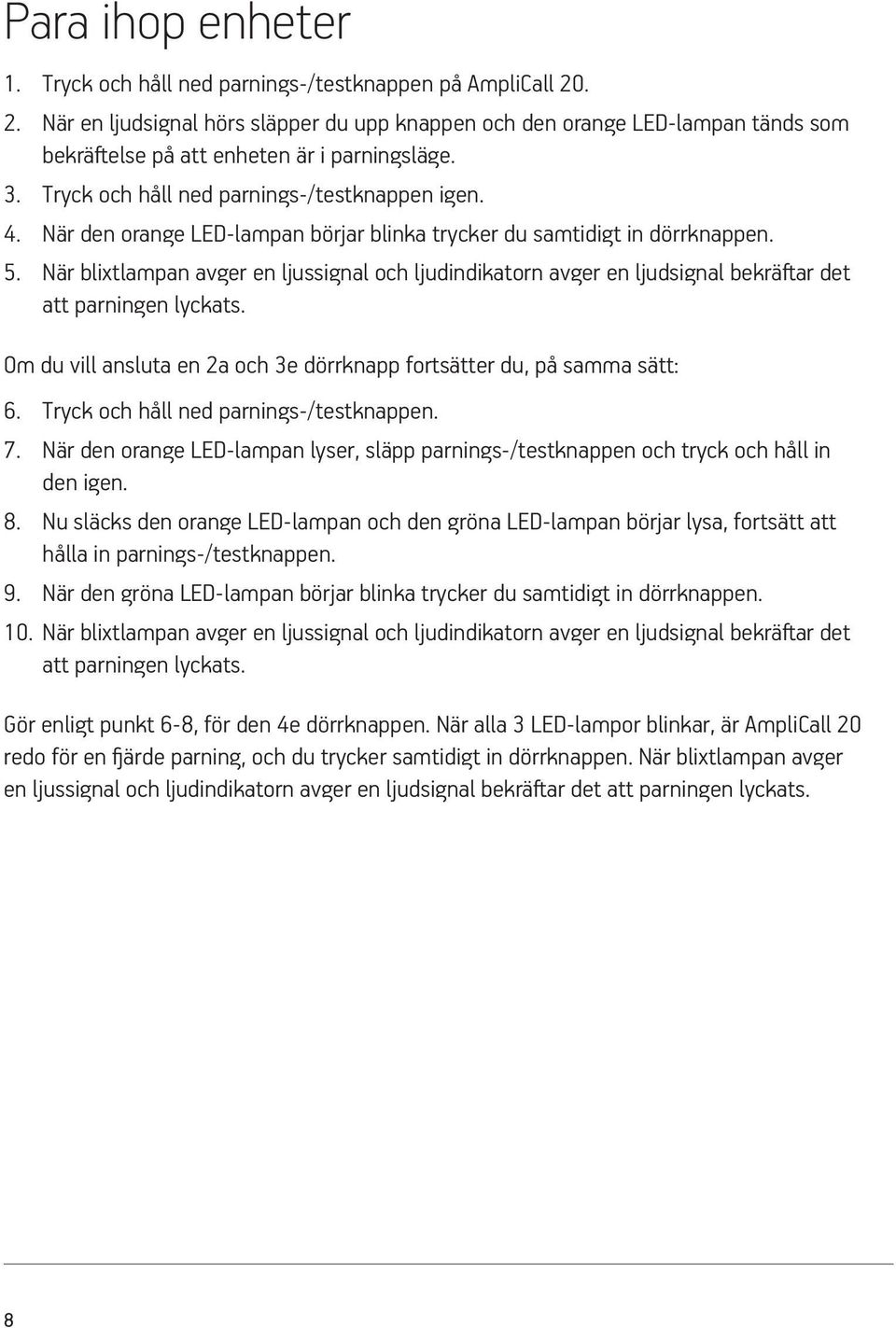 När den orange LED-lampan börjar blinka trycker du samtidigt in dörrknappen. 5. När blixtlampan avger en ljussignal och ljudindikatorn avger en ljudsignal bekräftar det att parningen lyckats.