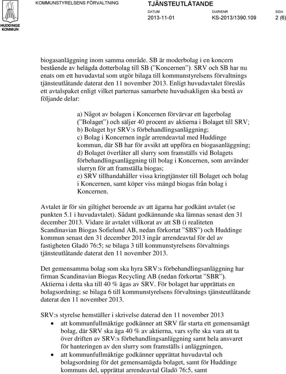 SRV och SB har nu enats om ett huvudavtal som utgör bilaga till kommunstyrelsens förvaltnings tjänsteutlåtande daterat den 11 november 2013.