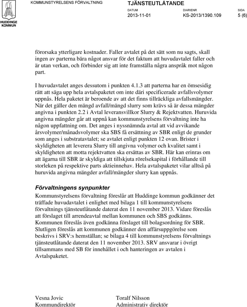 någon part. I huvudavtalet anges dessutom i punkten 4.1.3 att parterna har en ömsesidig rätt att säga upp hela avtalspaketet om inte däri specificerade avfallsvolymer uppnås.