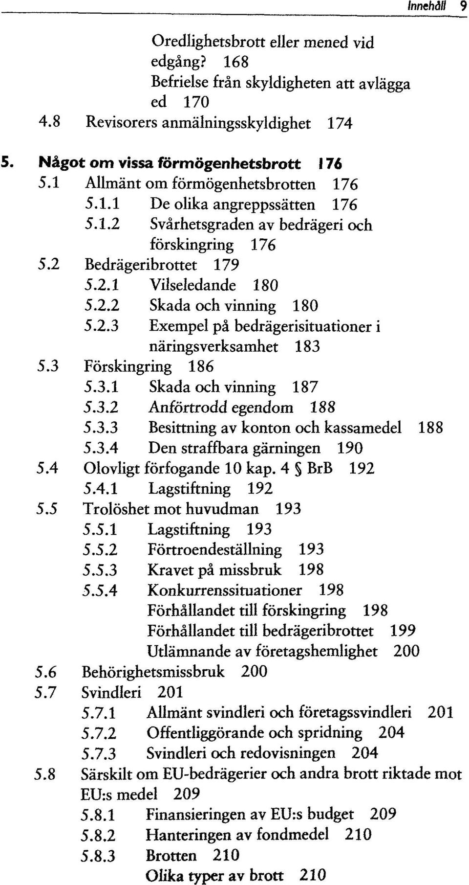 2.3 Exempel pa bedragerisituationer i naringsverksamhet 183 5.3 Förskingring 186 5.3.1 Skada och vinning 187 5.3.2 Anförtrodd egendom 188 5.3.3 Besittning av konton och kassamedel 188 5.3.4 Den straffbara garningen 190 5.