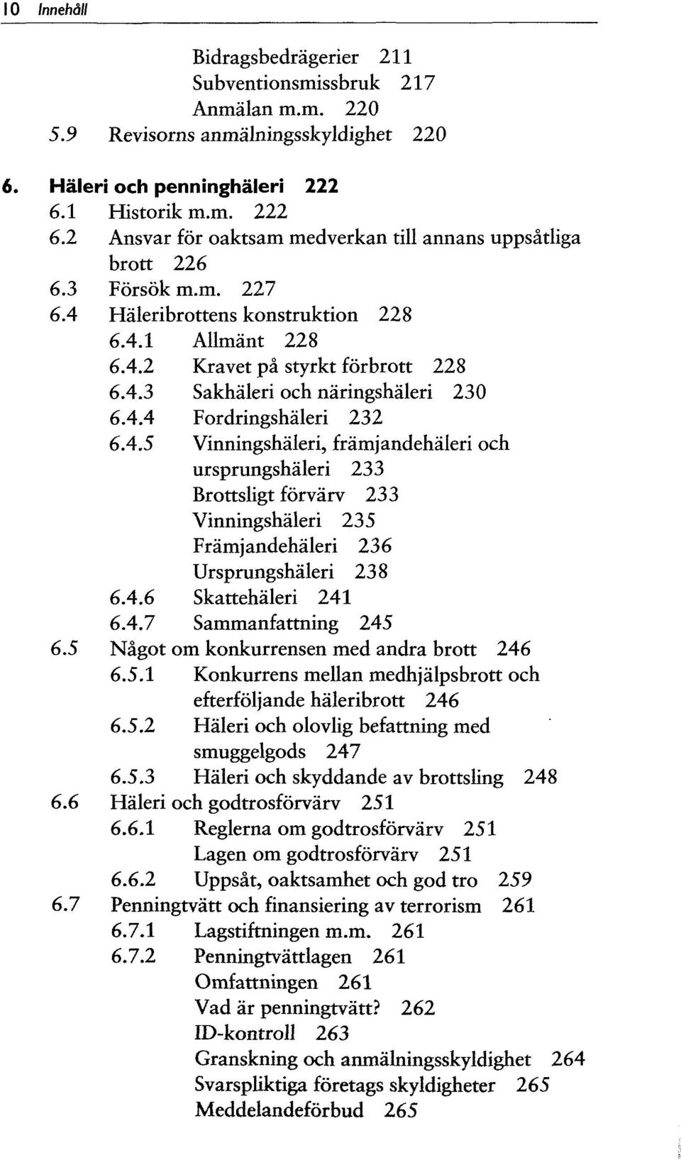 4.4 Fordringshaleri 232 6.4.5 Vinningshaleri, framjandehaleri och ursprungshaleri 233 Brottsligt förvarv 233 Vinningshaleri 235 Framjandehaleri 236 Ursprungshaleri 238 6.4.6 Skattehaleri 241 6.4.7 Sammanfattning 245 6.