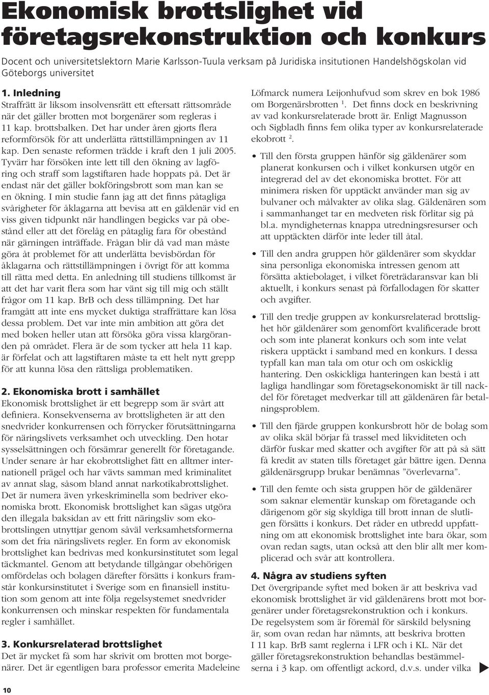 Det har under åren gjorts flera reformförsök för att underlätta rättstillämpningen av 11 kap. Den senaste reformen trädde i kraft den 1 juli 2005.