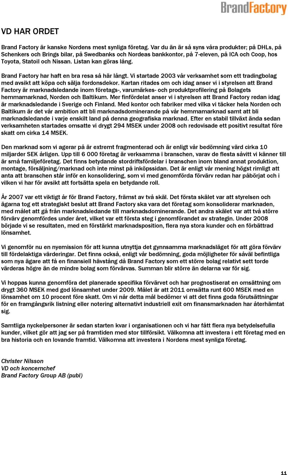 Brand Factory har haft en bra resa så här långt. Vi startade 2003 vår verksamhet som ett tradingbolag med avsikt att köpa och sälja fordonsdekor.