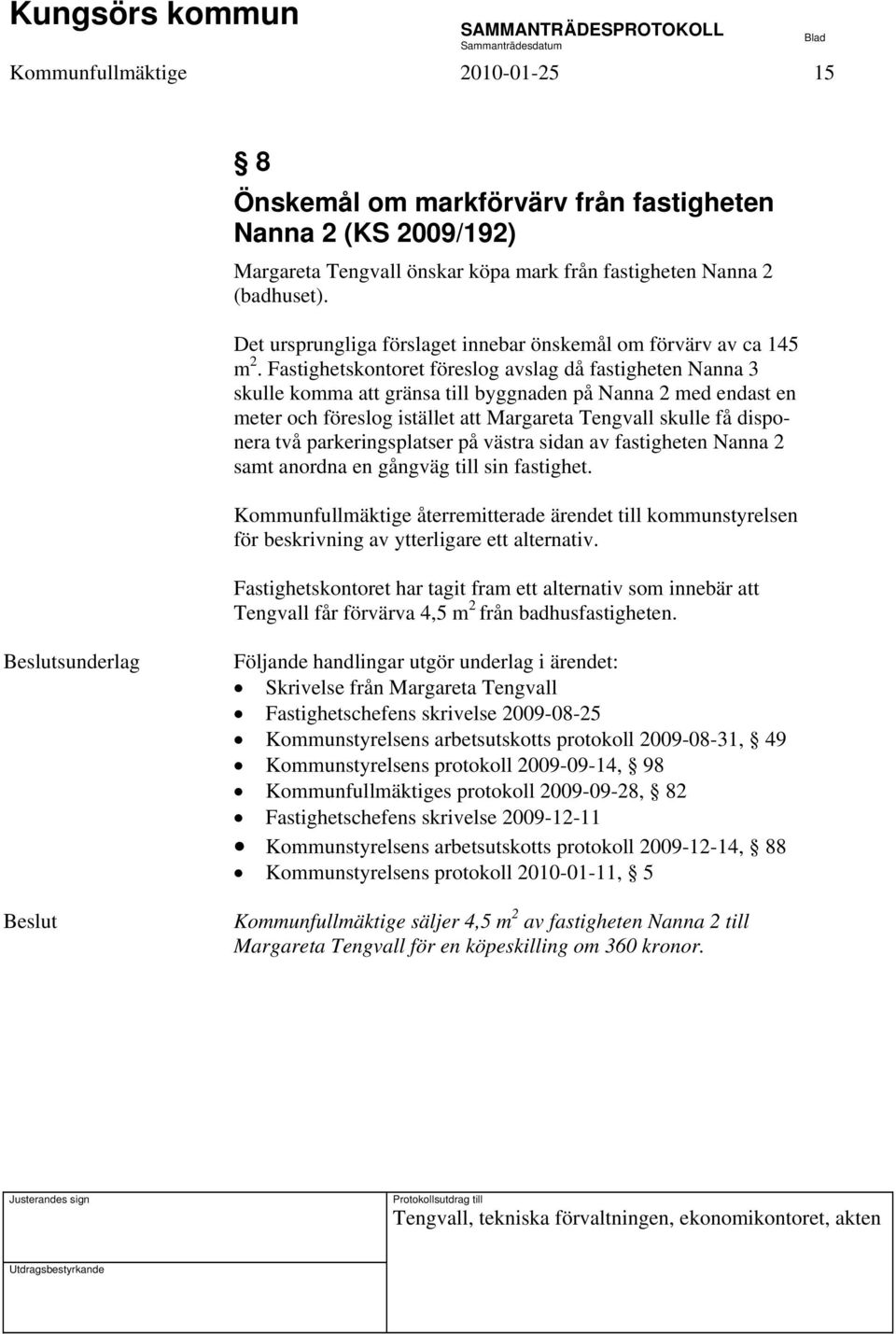 Fastighetskontoret föreslog avslag då fastigheten Nanna 3 skulle komma att gränsa till byggnaden på Nanna 2 med endast en meter och föreslog istället att Margareta Tengvall skulle få disponera två