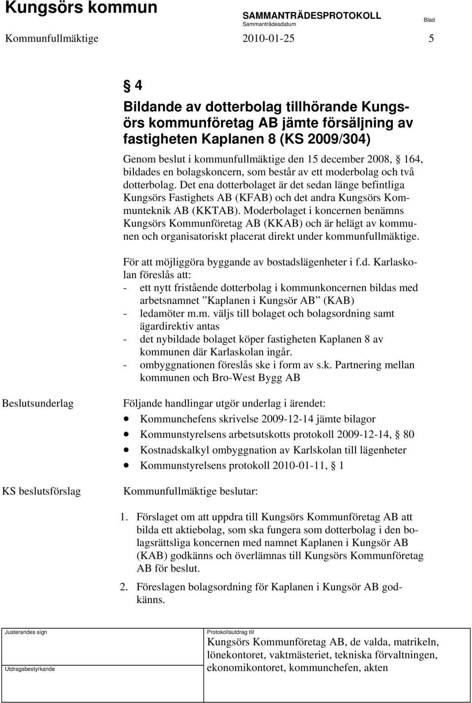 Det ena dotterbolaget är det sedan länge befintliga Kungsörs Fastighets AB (KFAB) och det andra Kungsörs Kommunteknik AB (KKTAB).