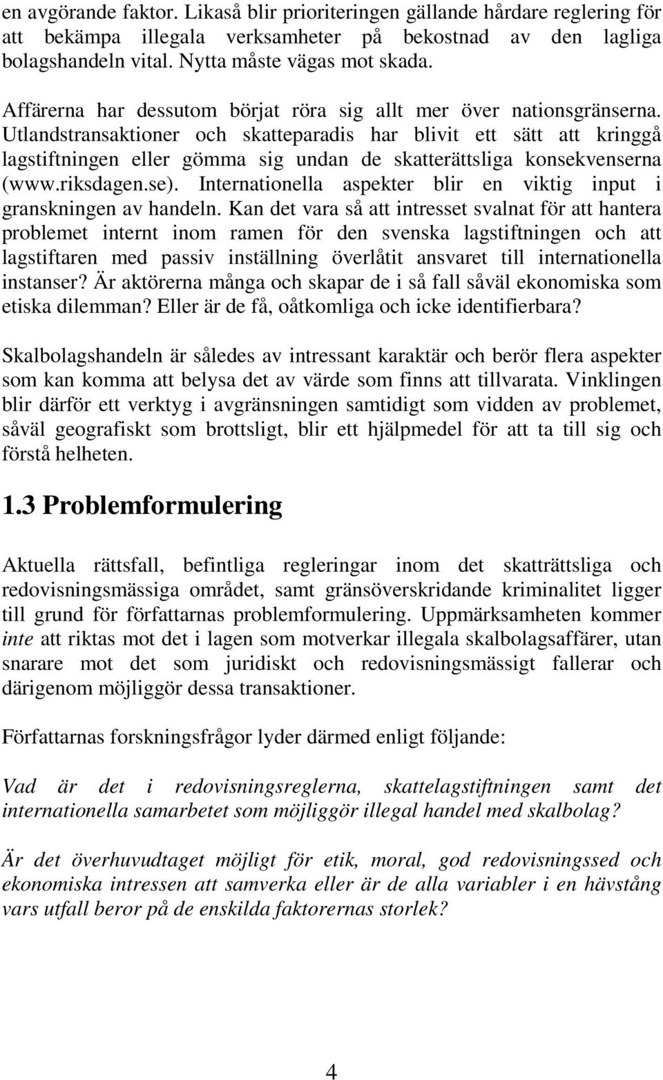 Utlandstransaktioner och skatteparadis har blivit ett sätt att kringgå lagstiftningen eller gömma sig undan de skatterättsliga konsekvenserna (www.riksdagen.se).