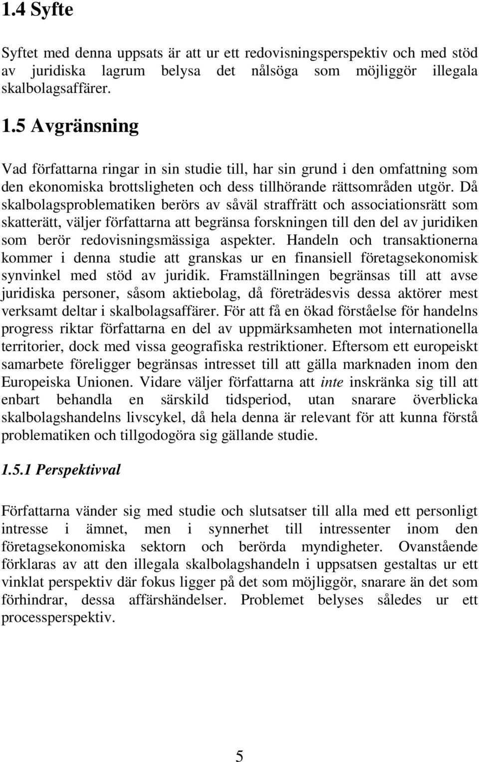 Då skalbolagsproblematiken berörs av såväl straffrätt och associationsrätt som skatterätt, väljer författarna att begränsa forskningen till den del av juridiken som berör redovisningsmässiga aspekter.