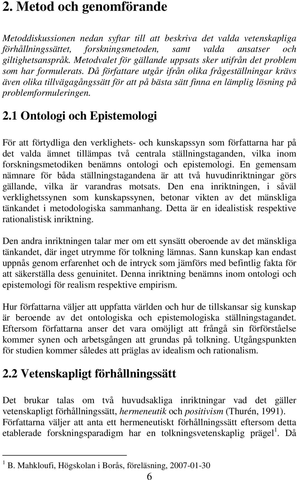 Då författare utgår ifrån olika frågeställningar krävs även olika tillvägagångssätt för att på bästa sätt finna en lämplig lösning på problemformuleringen. 2.