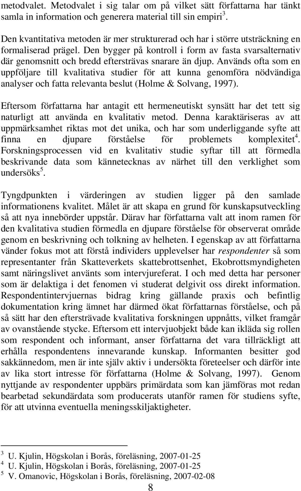 Den bygger på kontroll i form av fasta svarsalternativ där genomsnitt och bredd eftersträvas snarare än djup.