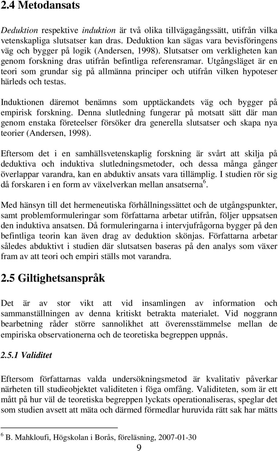 Utgångsläget är en teori som grundar sig på allmänna principer och utifrån vilken hypoteser härleds och testas. Induktionen däremot benämns som upptäckandets väg och bygger på empirisk forskning.