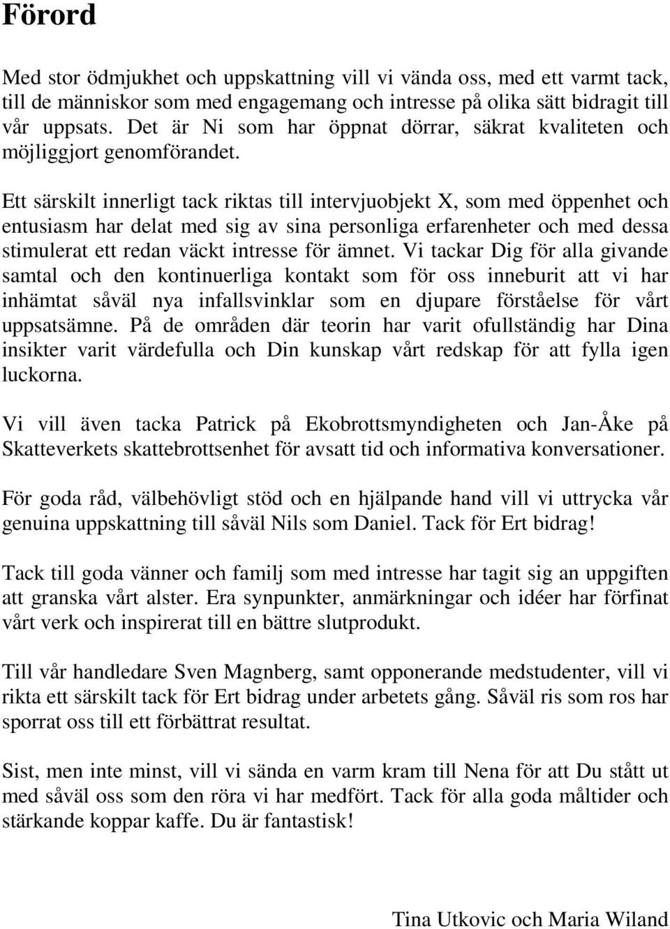 Ett särskilt innerligt tack riktas till intervjuobjekt X, som med öppenhet och entusiasm har delat med sig av sina personliga erfarenheter och med dessa stimulerat ett redan väckt intresse för ämnet.