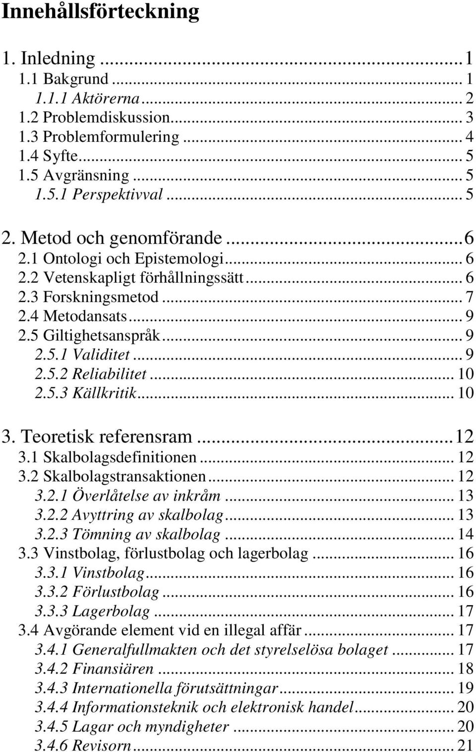 .. 10 2.5.3 Källkritik... 10 3. Teoretisk referensram... 12 3.1 Skalbolagsdefinitionen... 12 3.2 Skalbolagstransaktionen... 12 3.2.1 Överlåtelse av inkråm... 13 3.2.2 Avyttring av skalbolag... 13 3.2.3 Tömning av skalbolag.