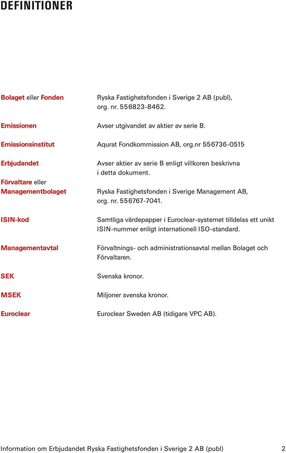 nr 556736-0515 Erbjudandet Förvaltare eller Managementbolaget ISIN-kod Managementavtal SEK MSEK Euroclear Avser aktier av serie B enligt villkoren beskrivna i detta dokument.