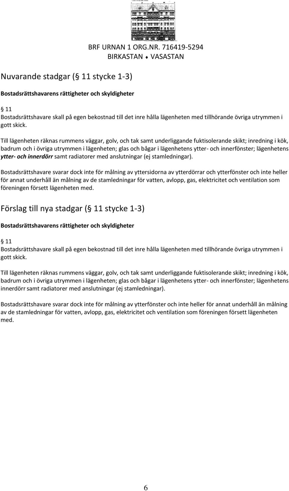 Till lägenheten räknas rummens väggar, golv, och tak samt underliggande fuktisolerande skikt; inredning i kök, badrum och i övriga utrymmen i lägenheten; glas och bågar i lägenhetens ytter- och