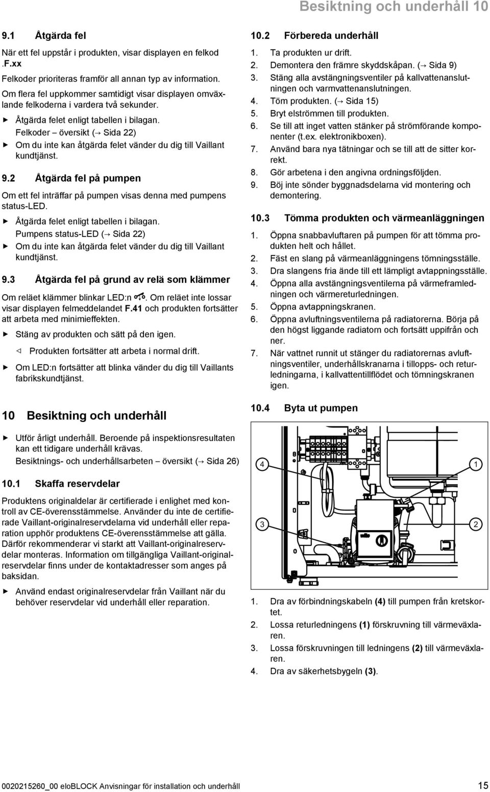 Felkoder översikt ( Sida 22) Om du inte kan åtgärda felet vänder du dig till Vaillant kundtjänst. 9.2 Åtgärda fel på pumpen Om ett fel inträffar på pumpen visas denna med pumpens status -LED.