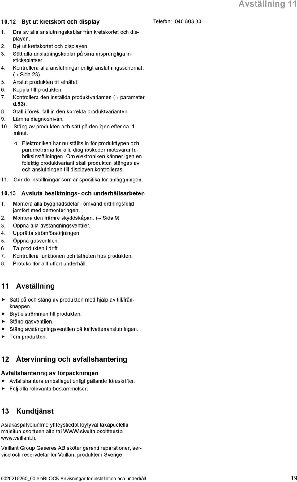 Ställ i förek. fall in den korrekta produktvarianten. 9. Lämna diagnosnivån. 0. Stäng av produkten och sätt på den igen efter ca. minut.