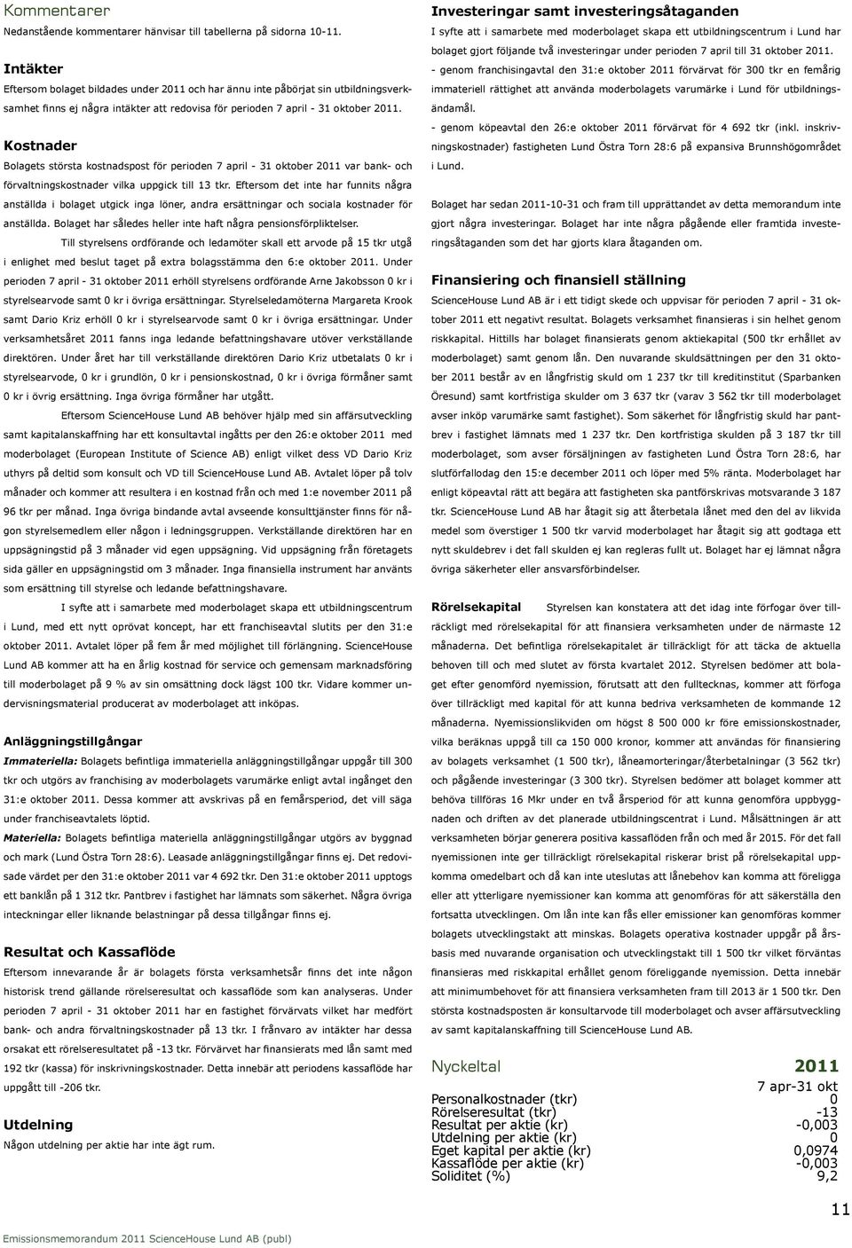 Kostnader Bolagets största kostnadspost för perioden 7 april - 31 oktober 2011 var bank- och förvaltningskostnader vilka uppgick till 13 tkr.