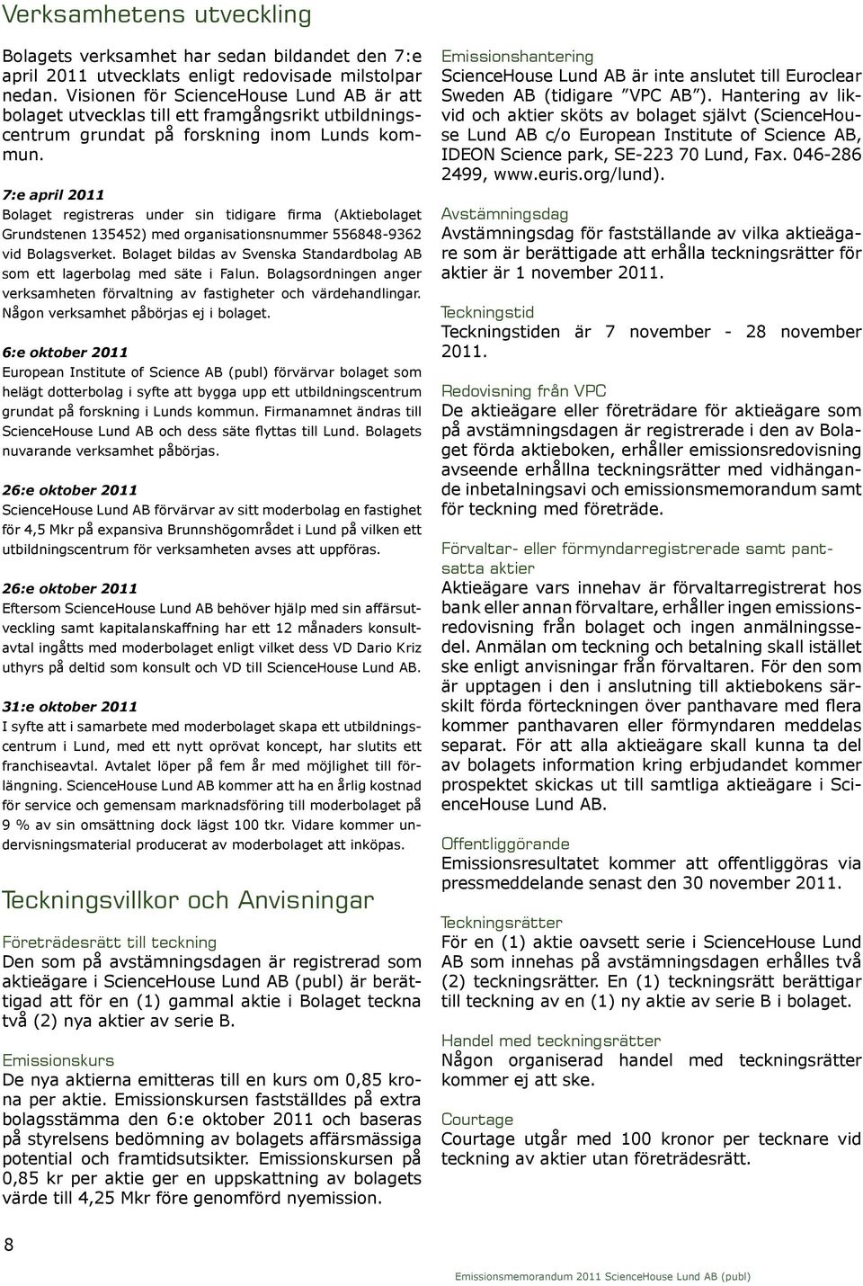 7:e april 2011 Bolaget registreras under sin tidigare firma (Aktiebolaget Grundstenen 135452) med organisationsnummer 556848-9362 vid Bolagsverket.