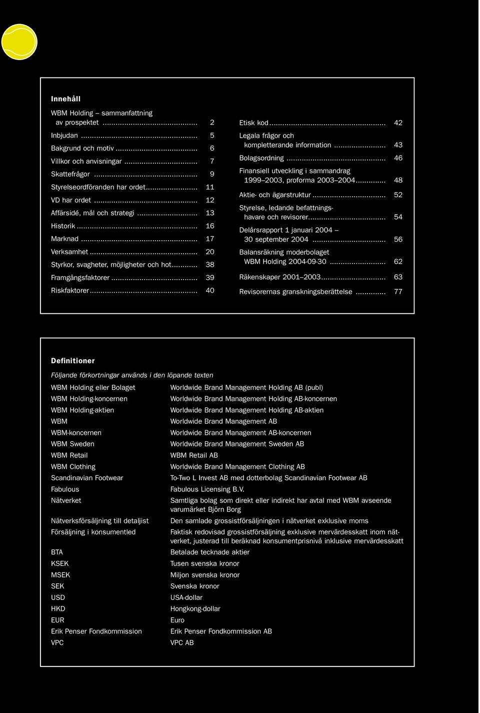 .. 42 Legala frågor och kompletterande information... 43 Bolagsordning... 46 Finansiell utveckling i sammandrag 1999 2003, proforma 2003 2004... 48 Aktie- och ägarstruktur.