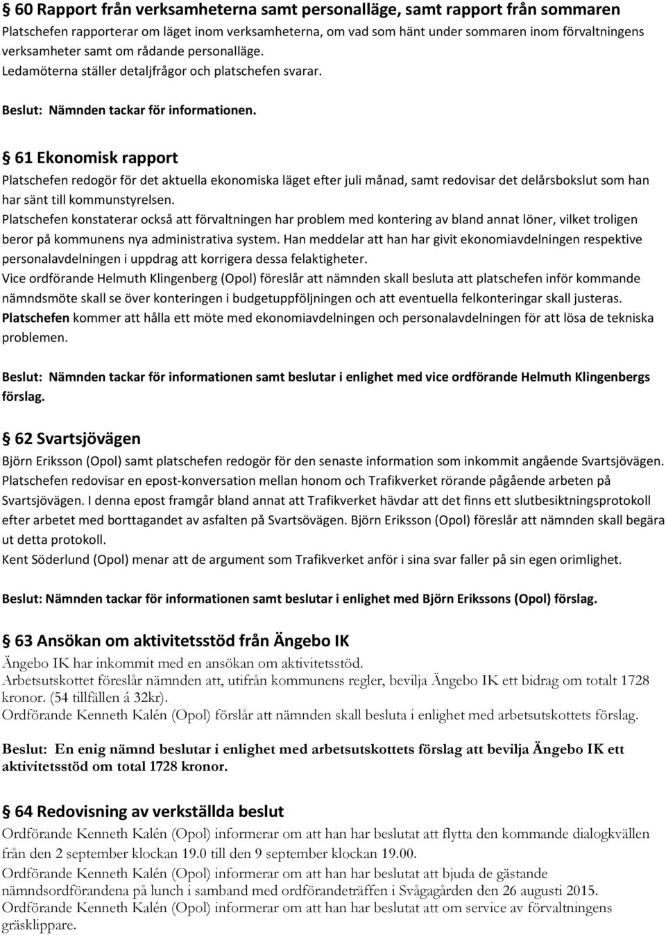 61 Ekonomisk rapport Platschefen redogör för det aktuella ekonomiska läget efter juli månad, samt redovisar det delårsbokslut som han har sänt till kommunstyrelsen.