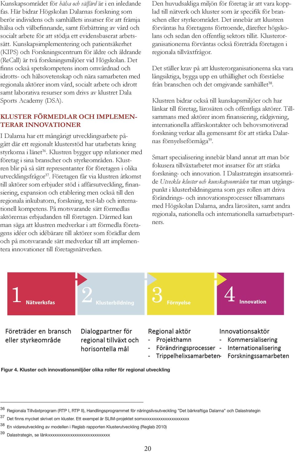 evidensbaserat arbetssätt. Kunskapsimplementering och patientsäkerhet (KIPS) och Forskningscentrum för äldre och åldrande (ReCall) är två forskningsmiljöer vid Högskolan.