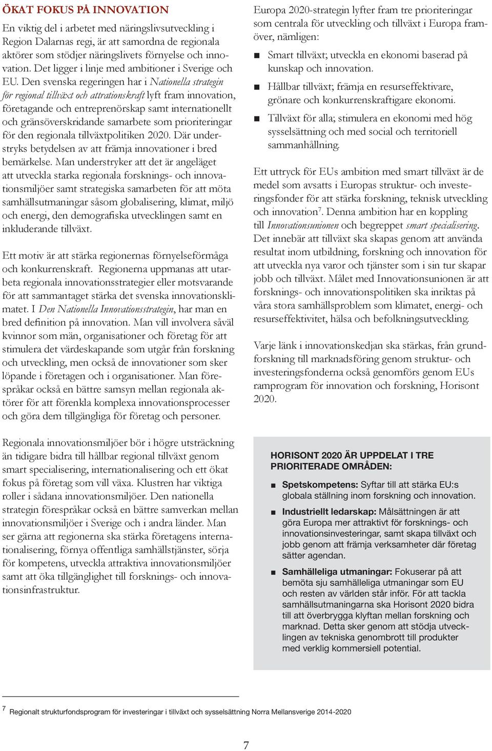 Den svenska regeringen har i Nationella strategin för regional tillväxt och attrationskraft lyft fram innovation, företagande och entreprenörskap samt internationellt och gränsöverskridande samarbete