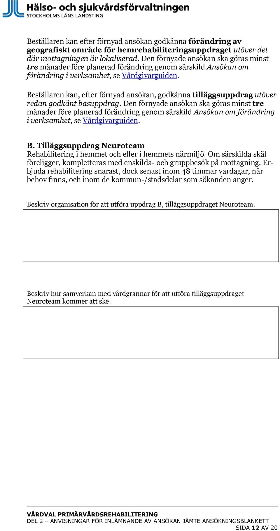 Beställaren kan, efter förnyad ansökan, godkänna tilläggsuppdrag utöver redan godkänt basuppdrag.  B. Tilläggsuppdrag Neuroteam Rehabilitering i hemmet och eller i hemmets närmiljö.