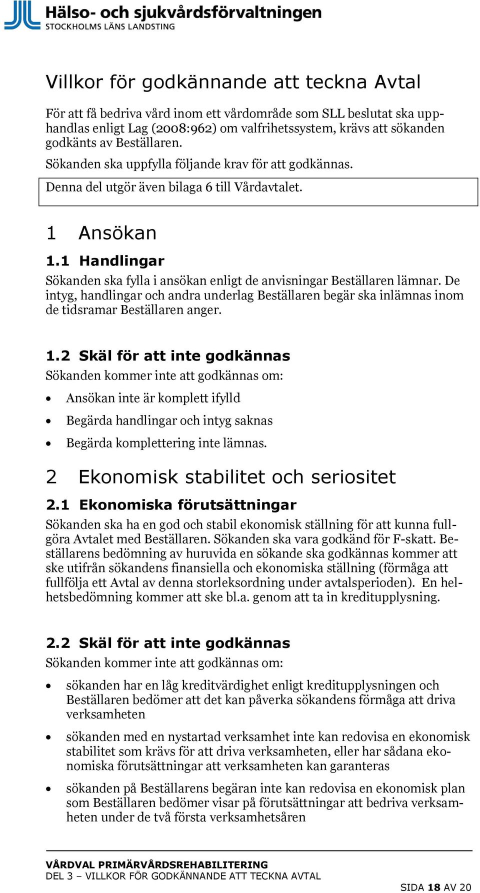 1 Handlingar Sökanden ska fylla i ansökan enligt de anvisningar Beställaren lämnar. De intyg, handlingar och andra underlag Beställaren begär ska inlämnas inom de tidsramar Beställaren anger. 1.