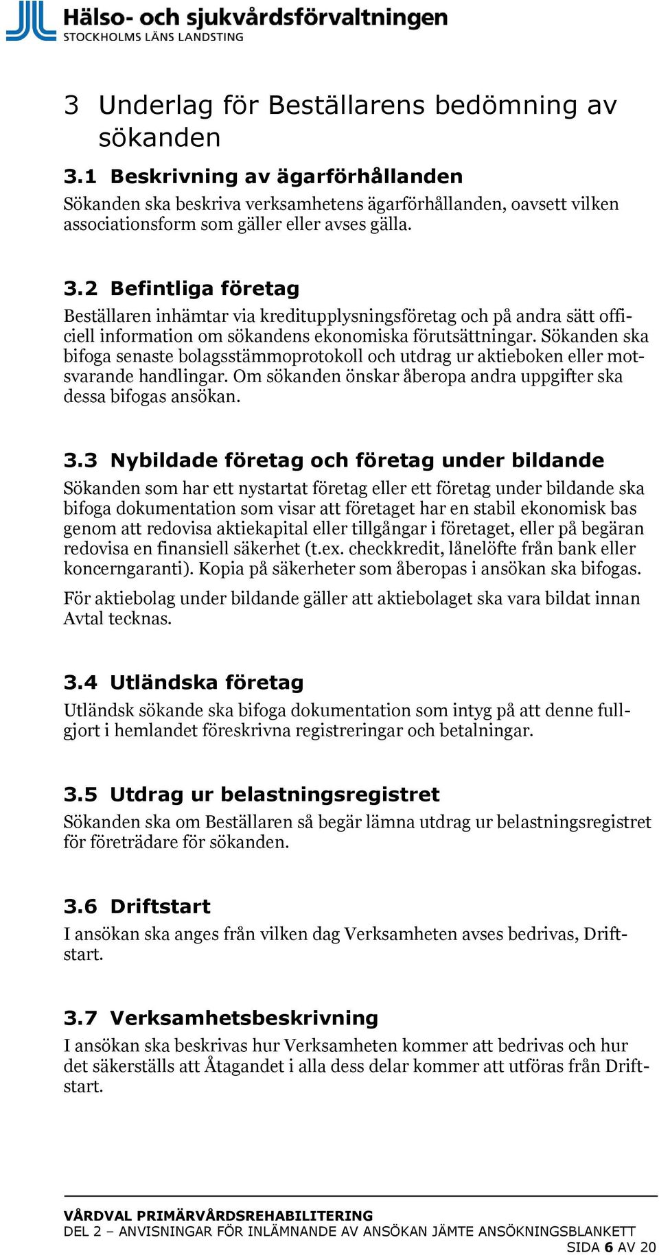 2 Befintliga företag Beställaren inhämtar via kreditupplysningsföretag och på andra sätt officiell information om sökandens ekonomiska förutsättningar.