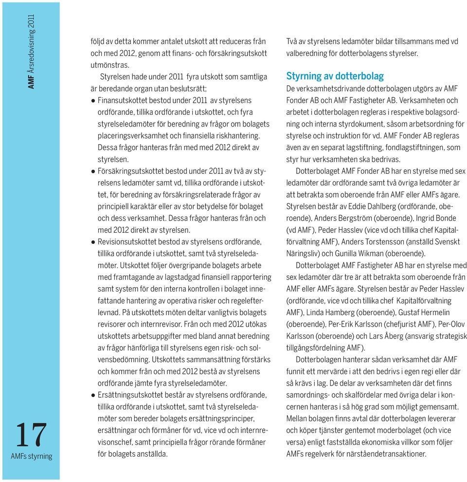 styrelseledamöter för beredning av frågor om bolagets placeringsverksamhet och finansiella riskhantering. Dessa frågor hanteras från med med 2012 direkt av styrelsen.