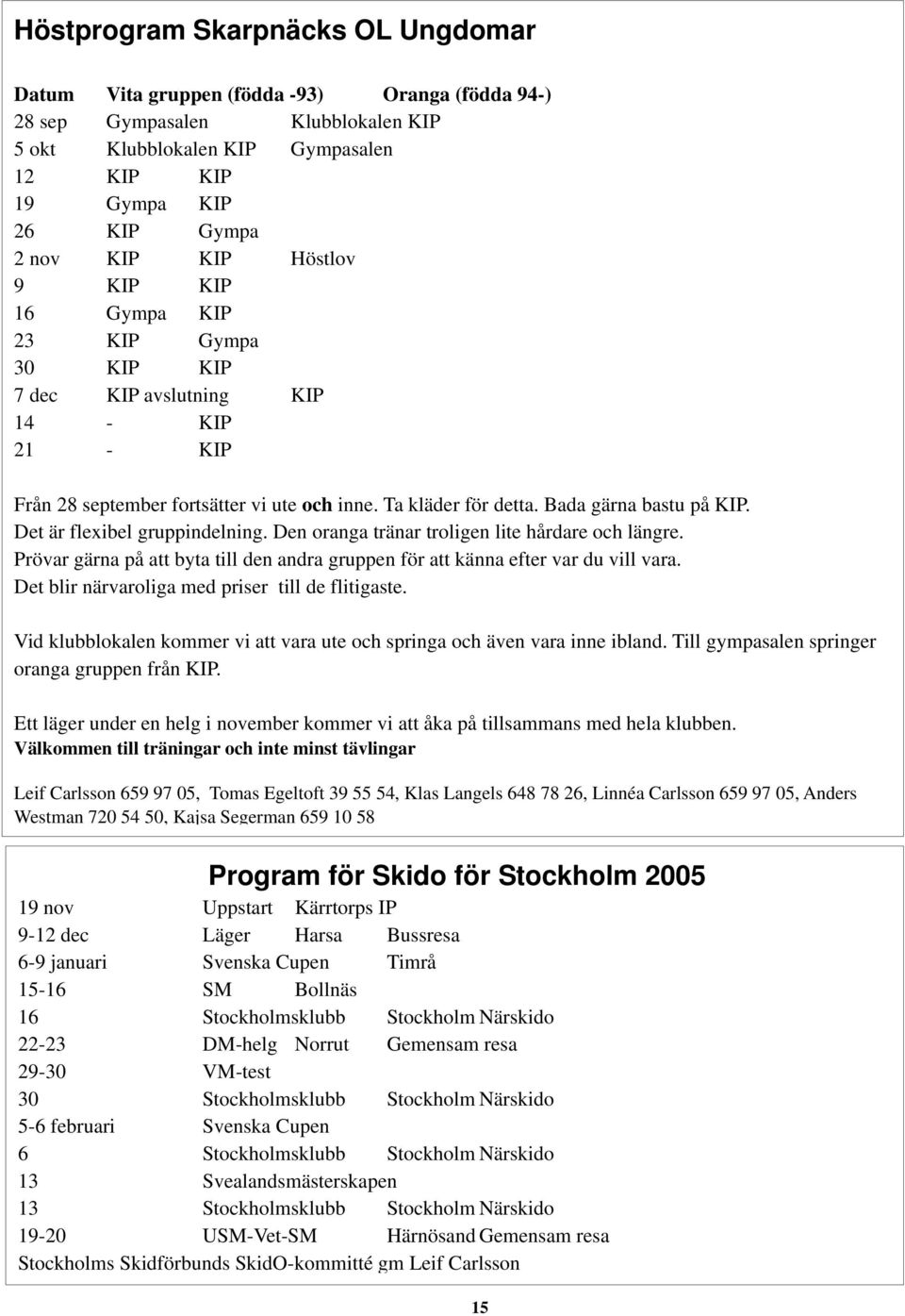 Det är flexibel gruppindelning. Den oranga tränar troligen lite hårdare och längre. Prövar gärna på att byta till den andra gruppen för att känna efter var du vill vara.