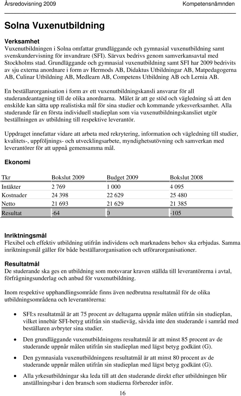 Grundläggande och gymnasial vuxenutbildning samt SFI har 2009 bedrivits av sju externa anordnare i form av Hermods AB, Didaktus Utbildningar AB, Matpedagogerna AB, Culinar Utbildning AB, Medlearn AB,