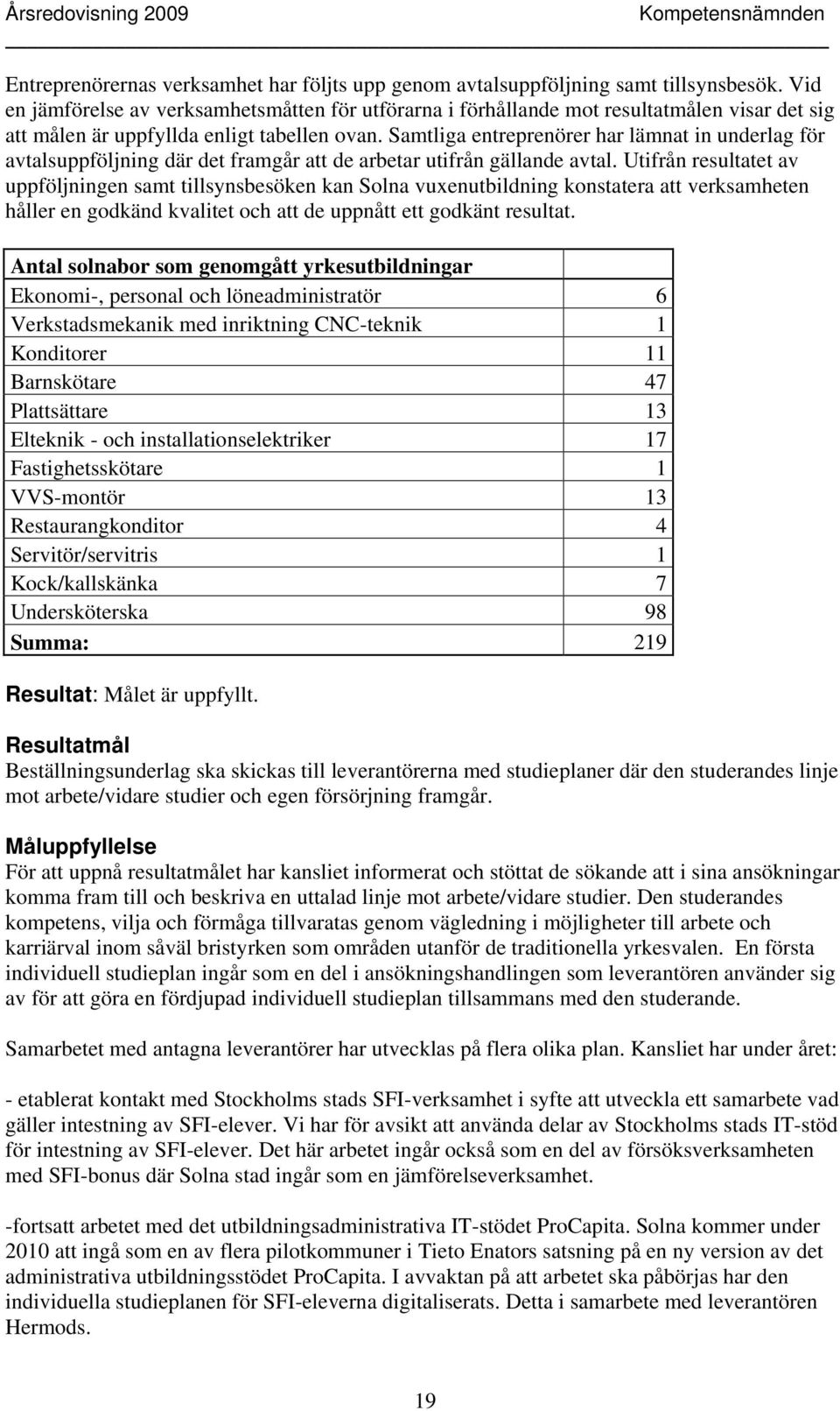 Samtliga entreprenörer har lämnat in underlag för avtalsuppföljning där det framgår att de arbetar utifrån gällande avtal.