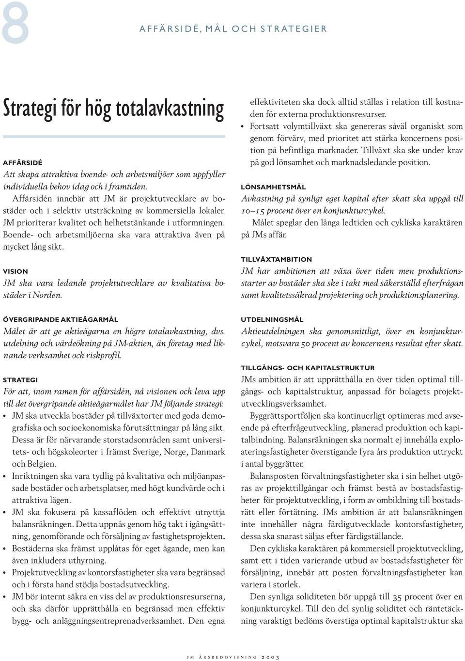 Boende- och arbetsmiljöerna ska vara attraktiva även på mycket lång sikt. VISION JM ska vara ledande projektutvecklare av kvalitativa bostäder i Norden.