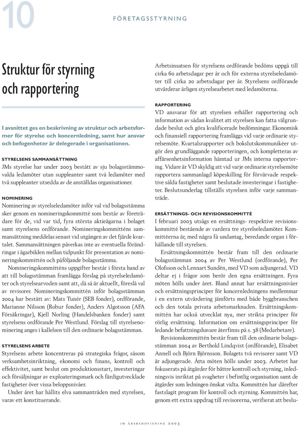 STYRELSENS SAMMANSÄTTNING JMs styrelse har under 2003 bestått av sju bolagsstämmovalda ledamöter utan suppleanter samt två ledamöter med två suppleanter utsedda av de anställdas organisationer.