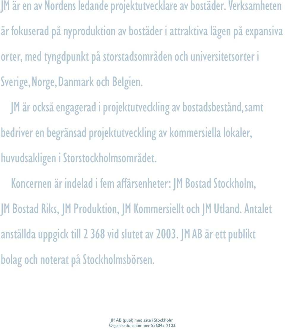 Belgien. JM är också engagerad i projektutveckling av bostadsbestånd,samt bedriver en begränsad projektutveckling av kommersiella lokaler, huvudsakligen i Storstockholmsområdet.