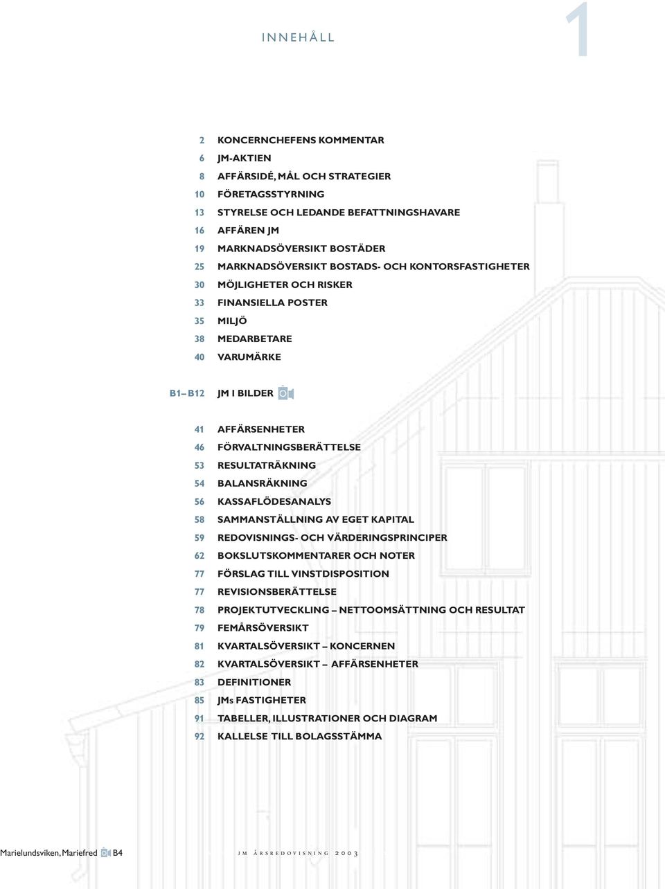 92 AFFÄRSENHETER FÖRVALTNINGSBERÄTTELSE RESULTATRÄKNING BALANSRÄKNING KASSAFLÖDESANALYS SAMMANSTÄLLNING AV EGET KAPITAL REDOVISNINGS- OCH VÄRDERINGSPRINCIPER BOKSLUTSKOMMENTARER OCH NOTER FÖRSLAG