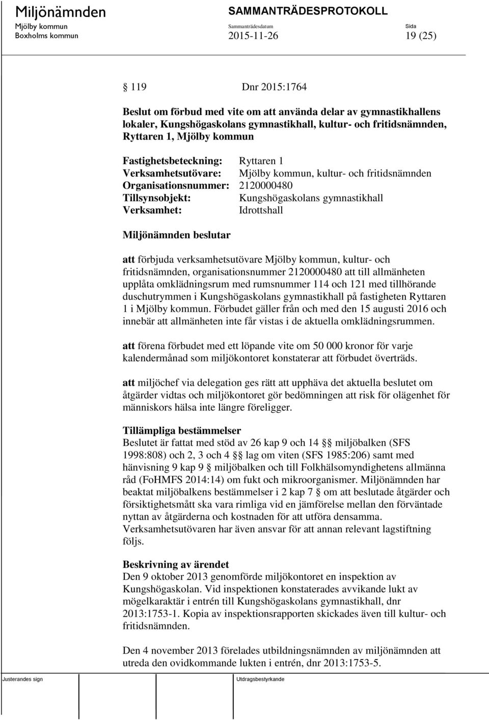 beslutar att förbjuda verksamhetsutövare, kultur- och fritidsnämnden, organisationsnummer 2120000480 att till allmänheten upplåta omklädningsrum med rumsnummer 114 och 121 med tillhörande