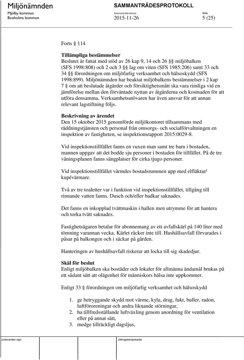 Miljönämnden har beaktat miljöbalkens bestämmelser i 2 kap 7 om att beslutade åtgärder och försiktighetsmått ska vara rimliga vid en jämförelse mellan den förväntade nyttan av åtgärderna och