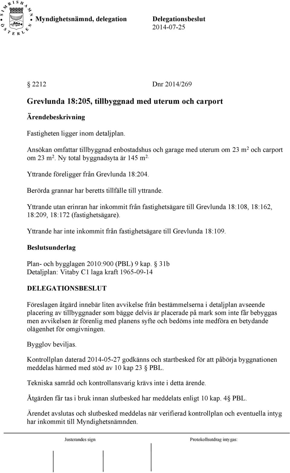 Berörda grannar har beretts tillfälle till yttrande. Yttrande utan erinran har inkommit från fastighetsägare till Grevlunda 18:108, 18:162, 18:209, 18:172 (fastighetsägare).