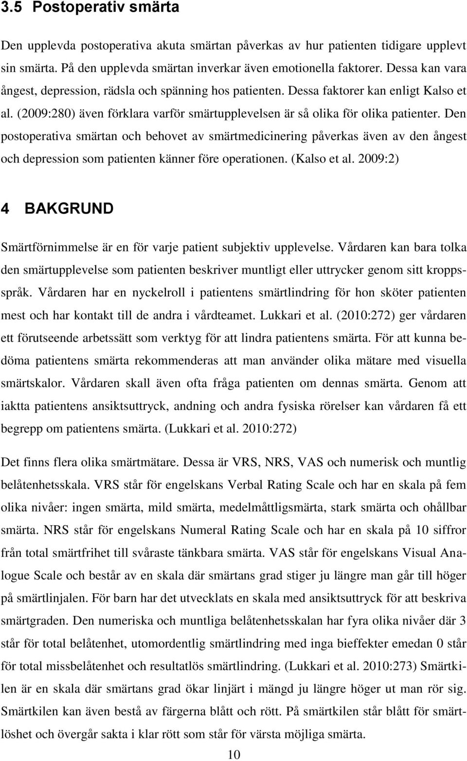 Den postoperativa smärtan och behovet av smärtmedicinering påverkas även av den ångest och depression som patienten känner före operationen. (Kalso et al.