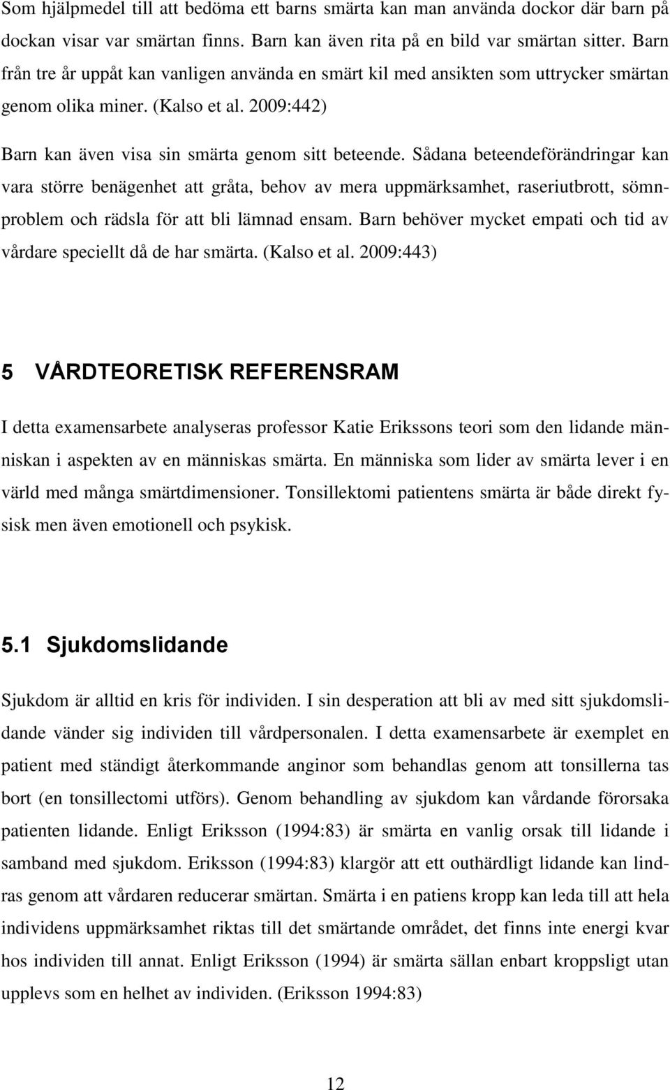 Sådana beteendeförändringar kan vara större benägenhet att gråta, behov av mera uppmärksamhet, raseriutbrott, sömnproblem och rädsla för att bli lämnad ensam.