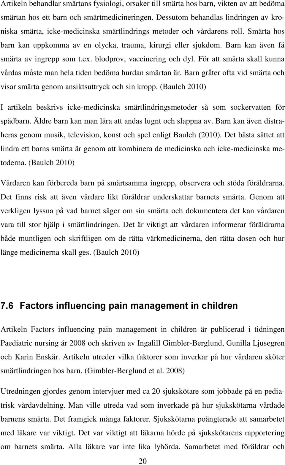 Barn kan även få smärta av ingrepp som t.ex. blodprov, vaccinering och dyl. För att smärta skall kunna vårdas måste man hela tiden bedöma hurdan smärtan är.