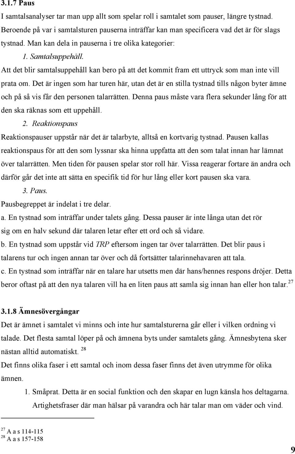 Det är ingen som har turen här, utan det är en stilla tystnad tills någon byter ämne och på så vis får den personen talarrätten.