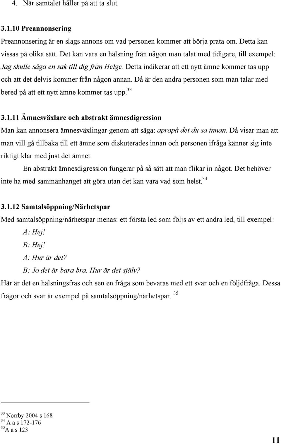 Detta indikerar att ett nytt ämne kommer tas upp och att det delvis kommer från någon annan. Då är den andra personen som man talar med bered på att ett nytt ämne kommer tas upp. 33 3.1.