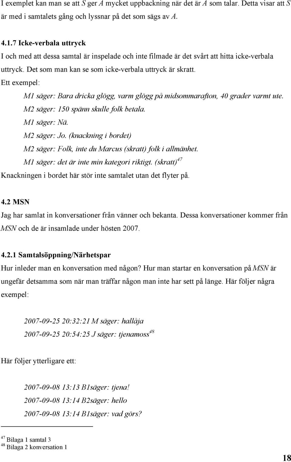 Ett exempel: M1 säger: Bara dricka glögg, varm glögg på midsommarafton, 40 grader varmt ute. M2 säger: 150 spänn skulle folk betala. M1 säger: Nä. M2 säger: Jo.