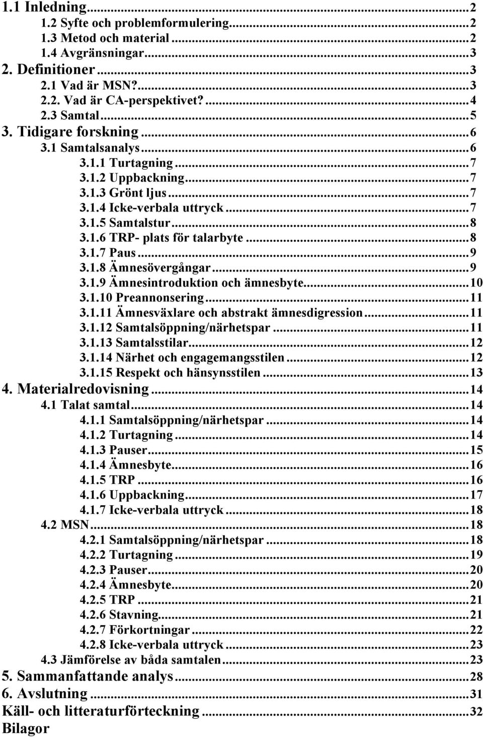 ..9 3.1.8 Ämnesövergångar...9 3.1.9 Ämnesintroduktion och ämnesbyte...10 3.1.10 Preannonsering...11 3.1.11 Ämnesväxlare och abstrakt ämnesdigression...11 3.1.12 Samtalsöppning/närhetspar...11 3.1.13 Samtalsstilar.