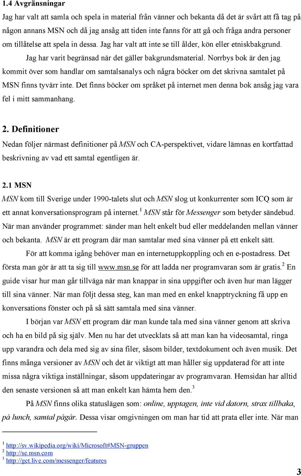 Norrbys bok är den jag kommit över som handlar om samtalsanalys och några böcker om det skrivna samtalet på MSN finns tyvärr inte.