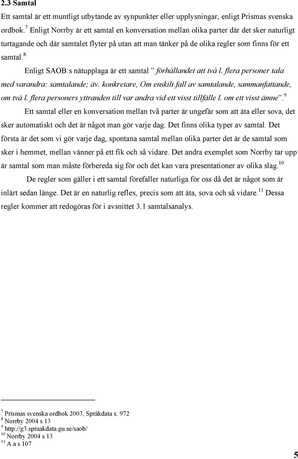 7 Enligt Norrby är ett samtal en konversation mellan olika parter där det sker naturligt turtagande och där samtalet flyter på utan att man tänker på de olika regler som finns för ett med varandra: