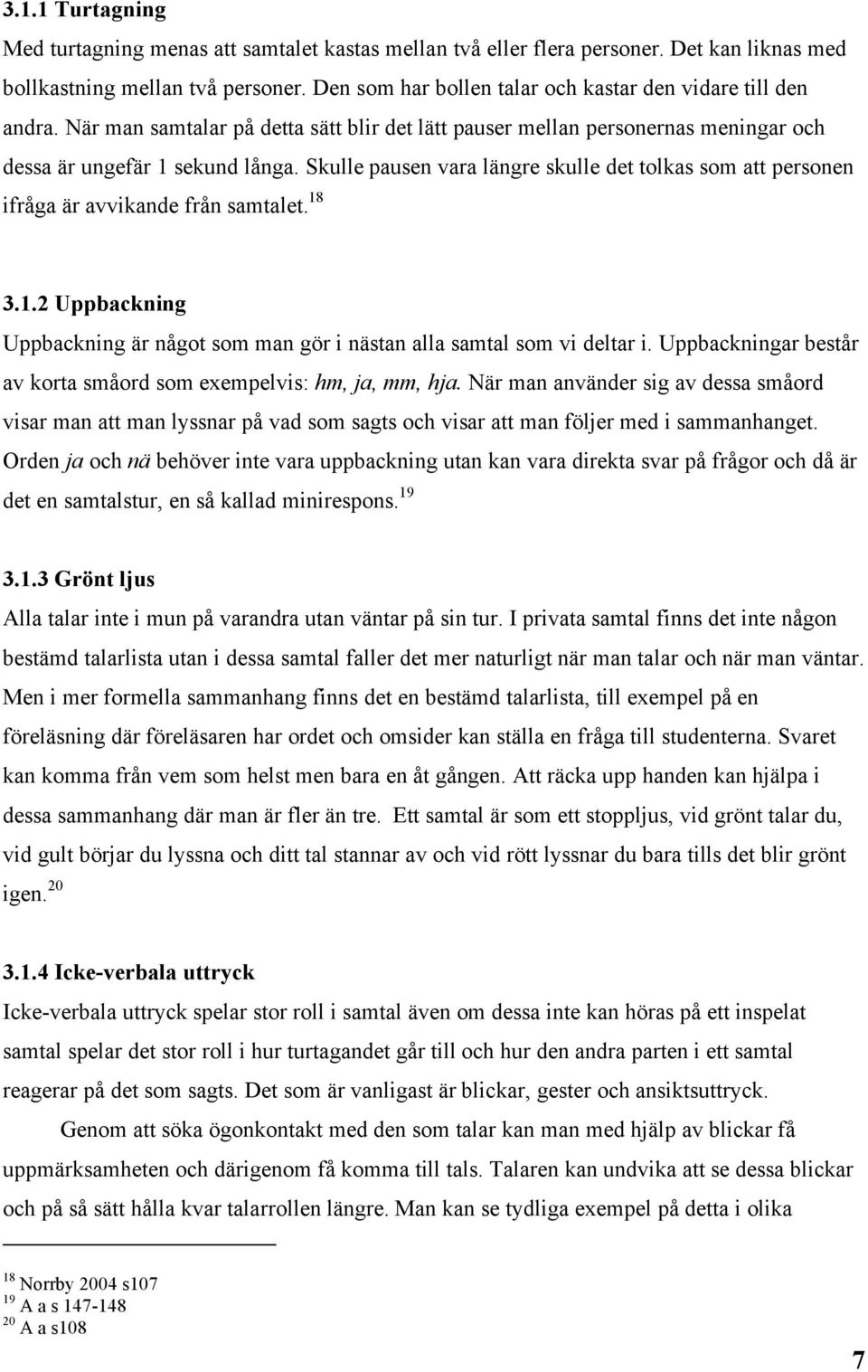 Skulle pausen vara längre skulle det tolkas som att personen ifråga är avvikande från samtalet. 18 3.1.2 Uppbackning Uppbackning är något som man gör i nästan alla samtal som vi deltar i.